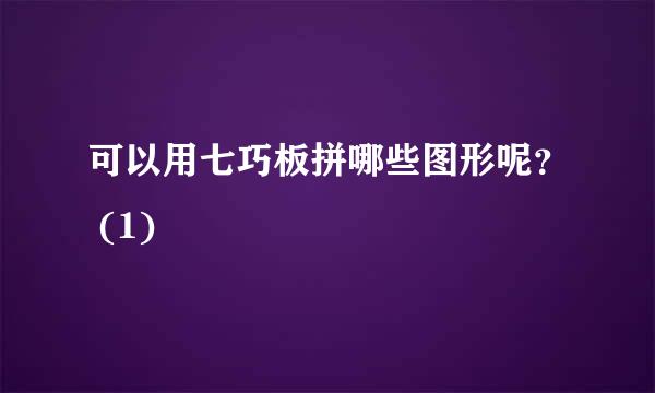 可以用七巧板拼哪些图形呢？ (1)