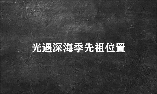 光遇深海季先祖位置