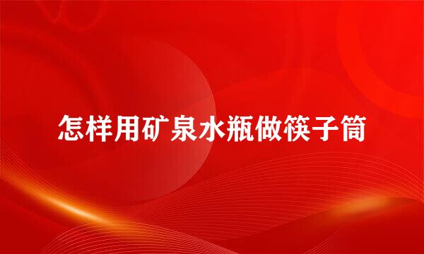 怎样用矿泉水瓶做筷子筒