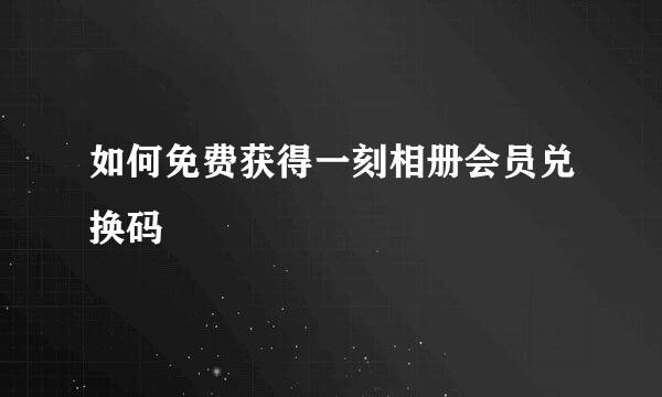如何免费获得一刻相册会员兑换码