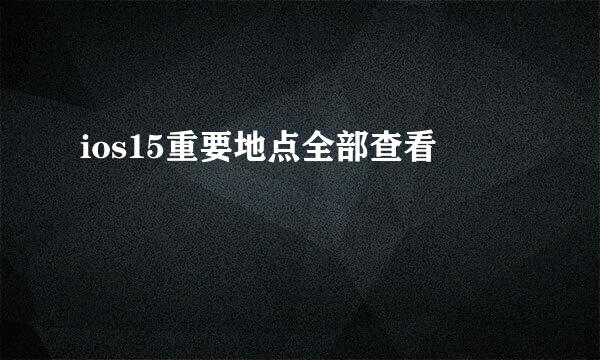 ios15重要地点全部查看
