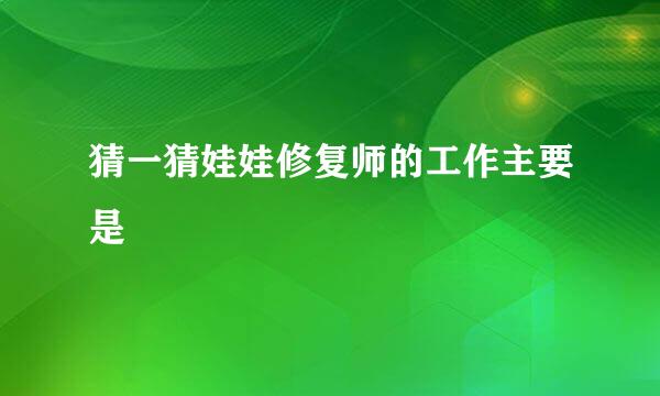 猜一猜娃娃修复师的工作主要是