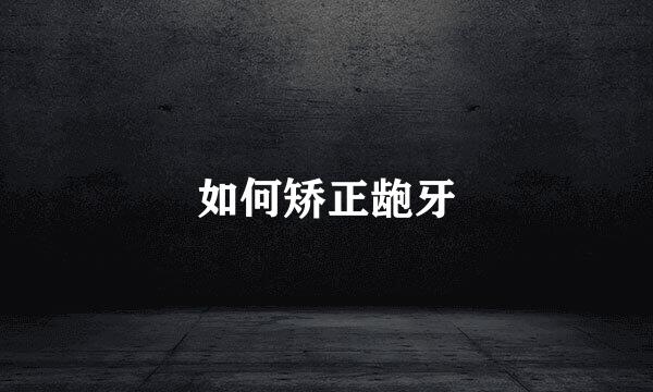 如何矫正龅牙