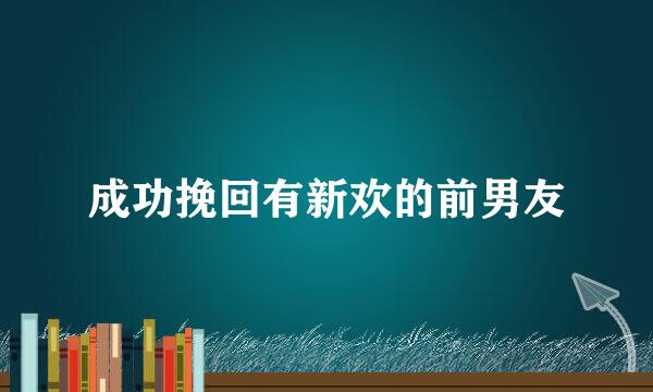成功挽回有新欢的前男友