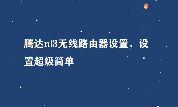 腾达n|3无线路由器设置，设置超级简单