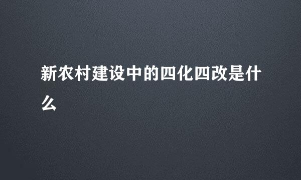 新农村建设中的四化四改是什么