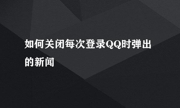 如何关闭每次登录QQ时弹出的新闻