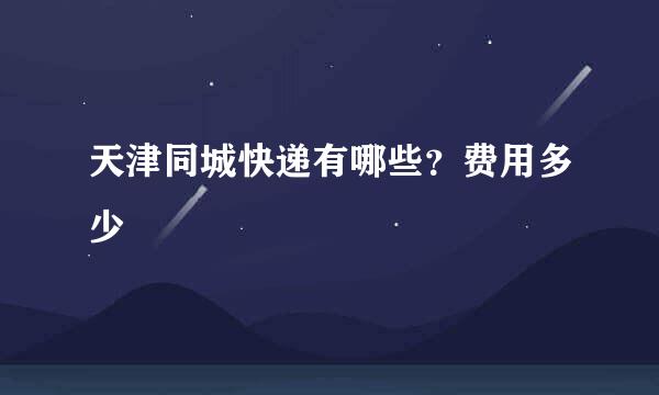 天津同城快递有哪些？费用多少