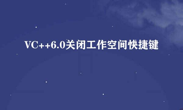 VC++6.0关闭工作空间快捷键