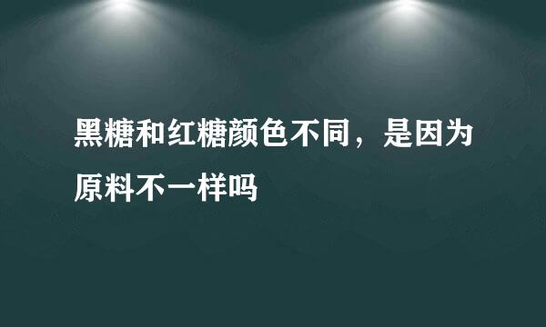 黑糖和红糖颜色不同，是因为原料不一样吗