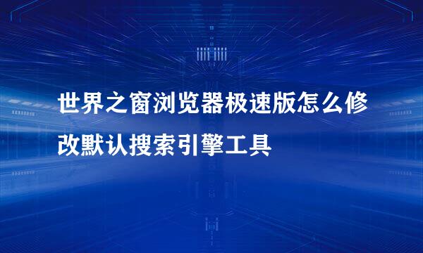 世界之窗浏览器极速版怎么修改默认搜索引擎工具
