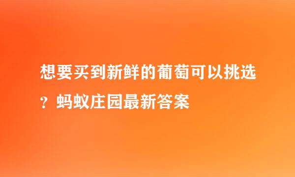 想要买到新鲜的葡萄可以挑选？蚂蚁庄园最新答案