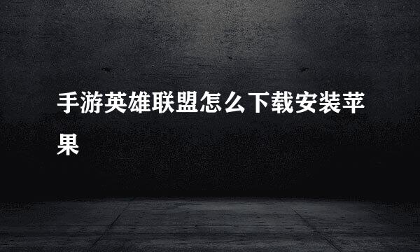 手游英雄联盟怎么下载安装苹果