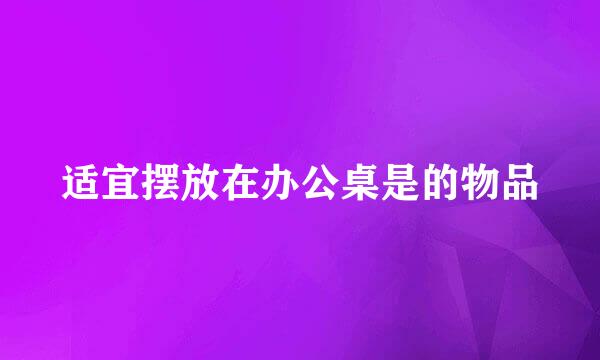 适宜摆放在办公桌是的物品