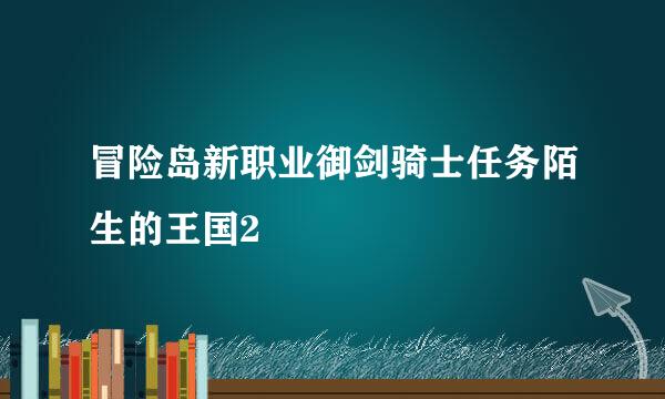 冒险岛新职业御剑骑士任务陌生的王国2