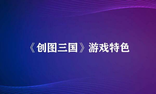 《创图三国》游戏特色