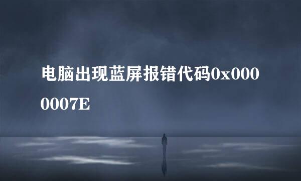 电脑出现蓝屏报错代码0x0000007E
