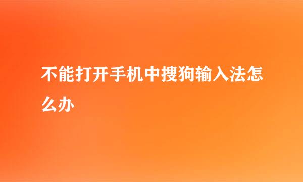 不能打开手机中搜狗输入法怎么办