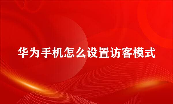 华为手机怎么设置访客模式