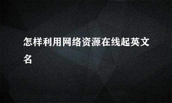 怎样利用网络资源在线起英文名