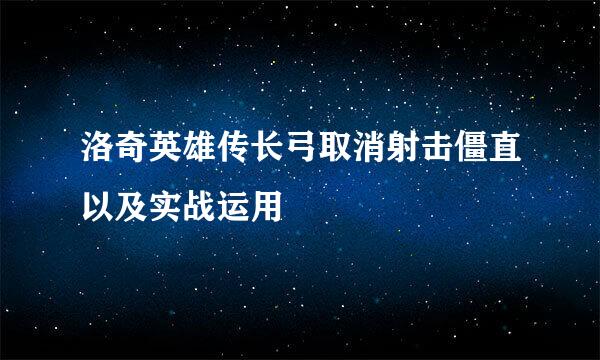 洛奇英雄传长弓取消射击僵直以及实战运用