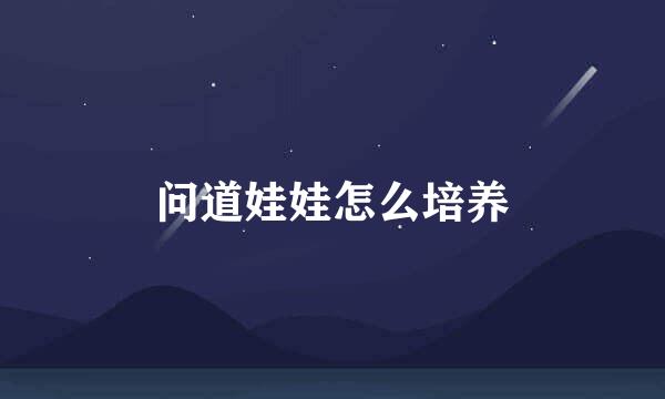 问道娃娃怎么培养