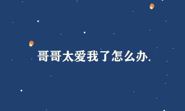 哥哥太爱我了怎么办
