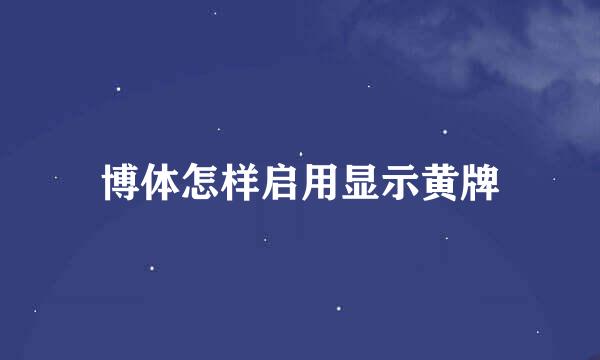 博体怎样启用显示黄牌