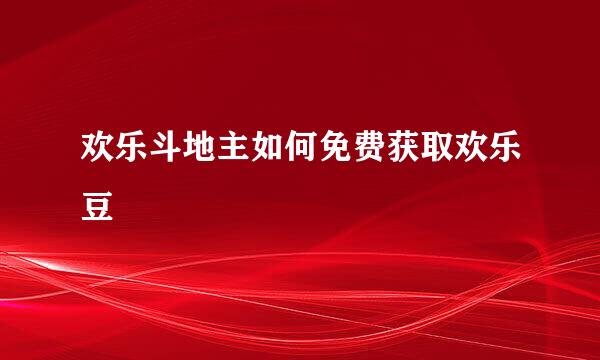 欢乐斗地主如何免费获取欢乐豆