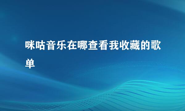 咪咕音乐在哪查看我收藏的歌单