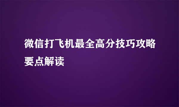 微信打飞机最全高分技巧攻略要点解读