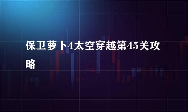 保卫萝卜4太空穿越第45关攻略