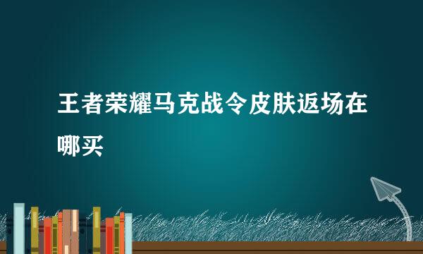 王者荣耀马克战令皮肤返场在哪买