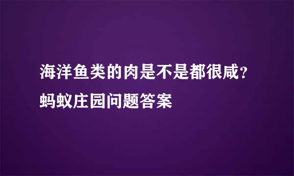海洋鱼类的肉是不是都很咸？蚂蚁庄园问题答案