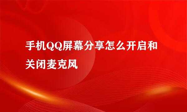 手机QQ屏幕分享怎么开启和关闭麦克风