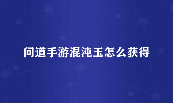 问道手游混沌玉怎么获得