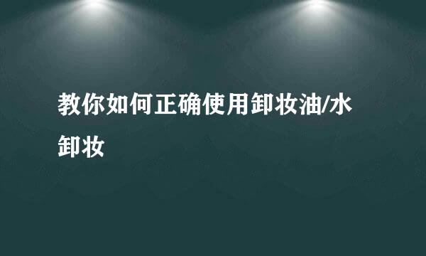 教你如何正确使用卸妆油/水卸妆