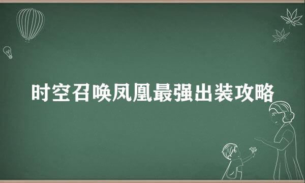 时空召唤凤凰最强出装攻略