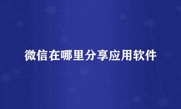微信在哪里分享应用软件