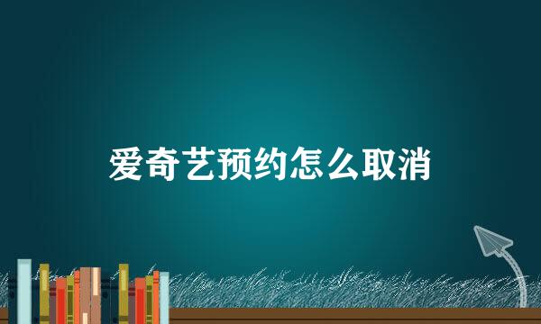 爱奇艺预约怎么取消