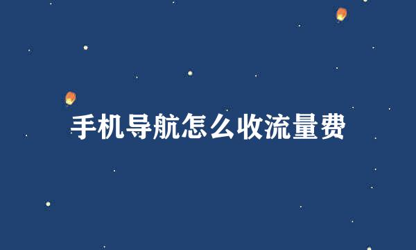 手机导航怎么收流量费