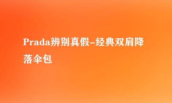 Prada辨别真假-经典双肩降落伞包