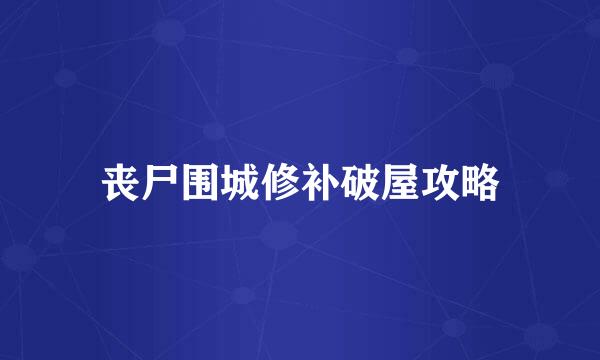 丧尸围城修补破屋攻略
