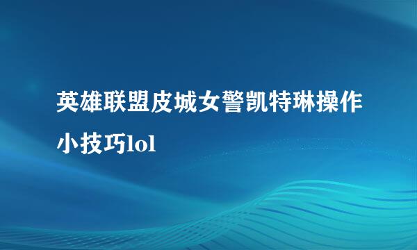 英雄联盟皮城女警凯特琳操作小技巧lol