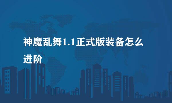 神魔乱舞1.1正式版装备怎么进阶