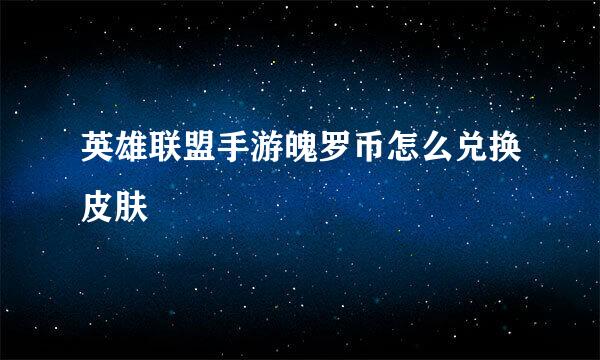 英雄联盟手游魄罗币怎么兑换皮肤