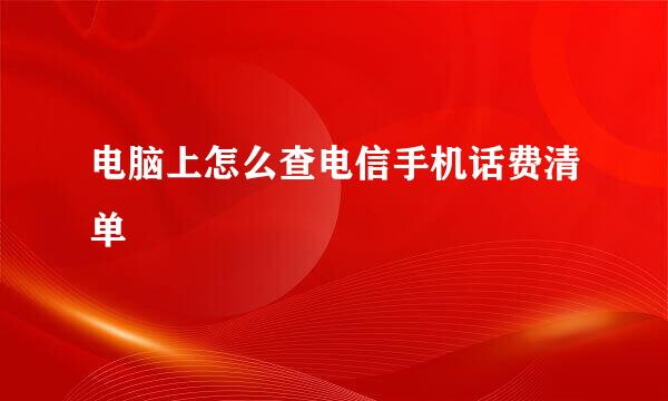 电脑上怎么查电信手机话费清单