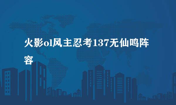 火影ol风主忍考137无仙鸣阵容