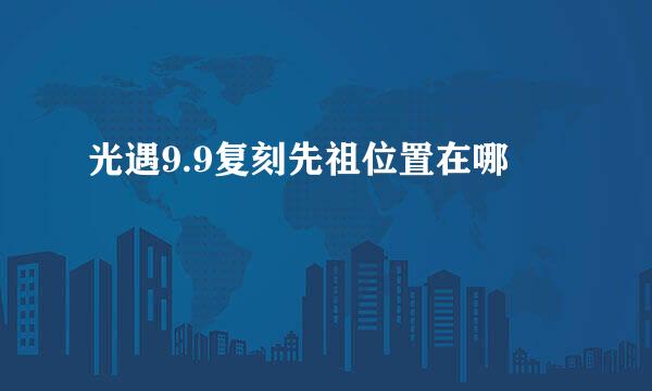 光遇9.9复刻先祖位置在哪