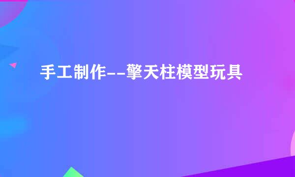 手工制作--擎天柱模型玩具